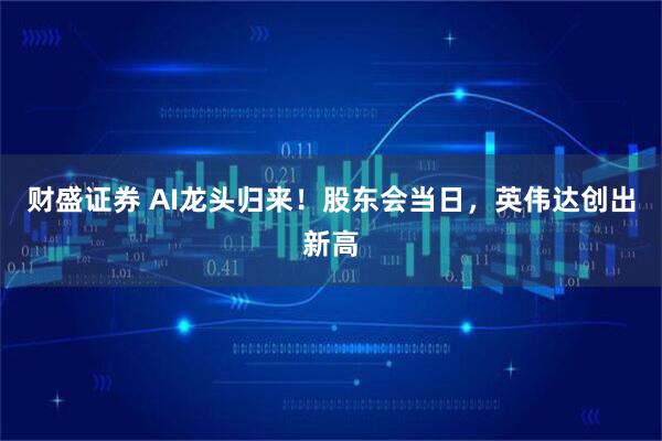 财盛证券 AI龙头归来！股东会当日，英伟达创出新高