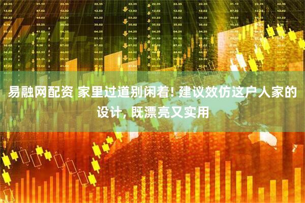 易融网配资 家里过道别闲着! 建议效仿这户人家的设计, 既漂亮又实用