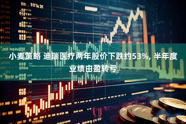 小麦策略 迪瑞医疗两年股价下跌约53%, 半年度业绩由盈转亏