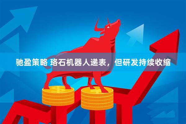 驰盈策略 珞石机器人递表，但研发持续收缩