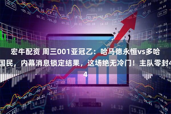 宏牛配资 周三001亚冠乙:哈马德永恒vs多哈国民,内幕消息锁定结果,这场绝无冷门!主队零封4