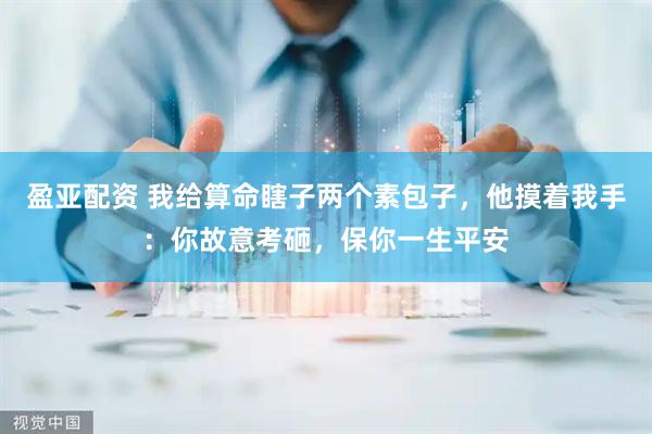 盈亚配资 我给算命瞎子两个素包子，他摸着我手：你故意考砸，保你一生平安