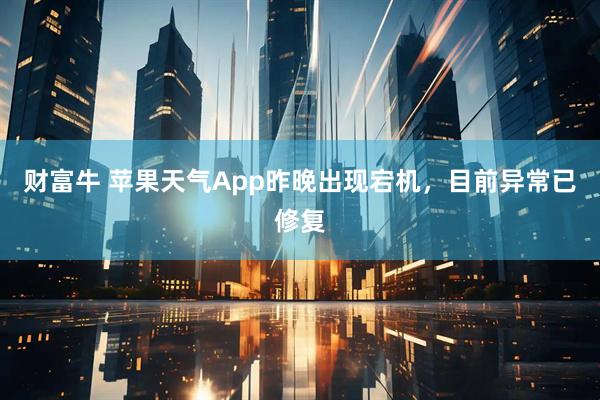 财富牛 苹果天气App昨晚出现宕机，目前异常已修复
